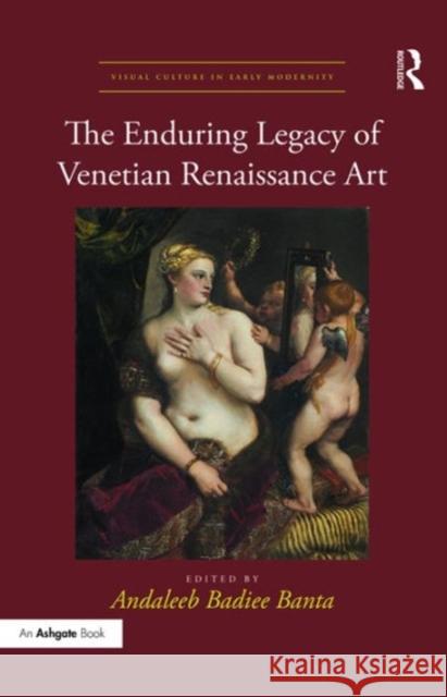 The Enduring Legacy of Venetian Renaissance Art Dr. Andaleeb Badiee Banta Dr. Allison Levy  9781472472779 Ashgate Publishing Limited - książka