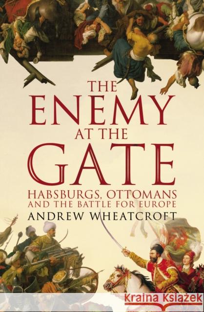 The Enemy at the Gate: Habsburgs, Ottomans and the Battle for Europe Andrew Wheatcroft 9781844137411 Vintage Publishing - książka