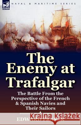 The Enemy at Trafalgar: the Battle From the Perspective of the French & Spanish Navies and Their Sailors Fraser, Edward 9780857068675 Leonaur Ltd - książka