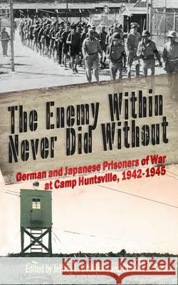 The Enemy Within Never Did Without: German and Japanese Prisoners of War At Camp Huntsville, Texas, 1942-1945 Littlejohn, Jeffrey L. 9781680030280 Texas Review Press - książka