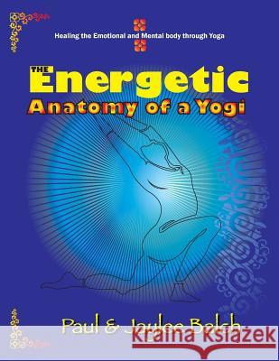 The Energetic Anatomy of a Yogi: Healing the Emotional and Mental Body Through Yoga Paul G. Balch Jaylee Balch 9781622123506 Strategic Book Publishing - książka
