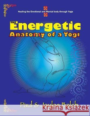 The Energetic Anatomy of a Yogi: Healing the Emotional and Mental Body Through Yoga Paul Balch, Jaylee Balch 9781946539885 Strategic Book Publishing - książka