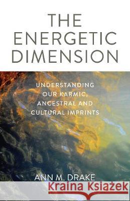 The Energetic Dimension: Understanding Our Karmic, Ancestral and Cultural Imprints Ann M. Drake 9781789041378 O-Books - książka