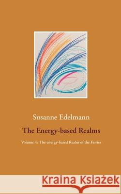 The Energy-based Realms: Volume 4: The energy-based Realm of the Fairies Susanne Edelmann 9783754307571 Books on Demand - książka