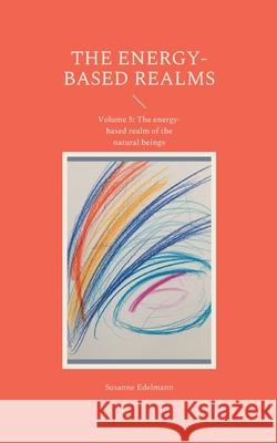 The energy-based realms: Volume 5: The energy-based realm of the natural beings Susanne Edelmann 9783755738831 Books on Demand - książka