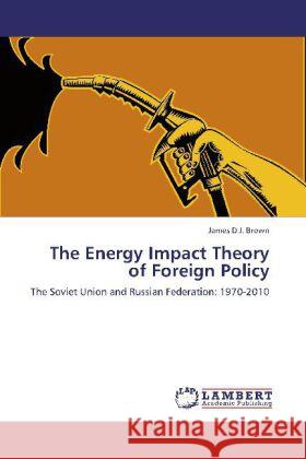 The Energy Impact Theory of Foreign Policy Brown, James D.J. 9783848415731 LAP Lambert Academic Publishing - książka