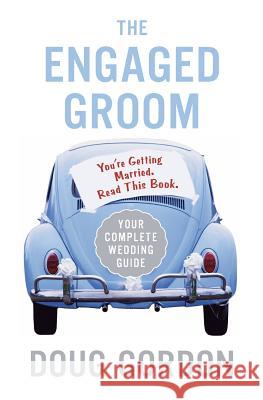 The Engaged Groom: You're Getting Married. Read This Book. Gordon, Doug 9780060855826 HarperCollins Publishers - książka