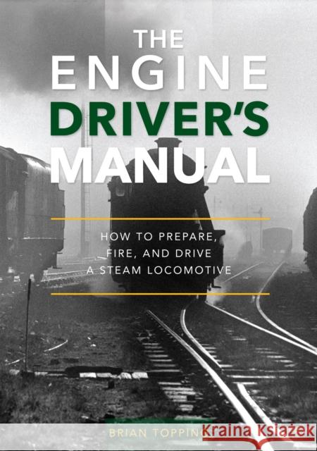 The Engine Driver's Manual: How To Prepare, Fire And Drive A Steam Locomotive Brian Topping 9781800353176 Crecy Publishing - książka