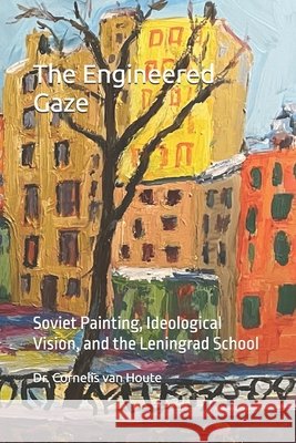 The Engineered Gaze: Soviet Painting, Ideological Vision, and the Leningrad School Van Houte, Cornelis 9798288759352 Independently Published - książka