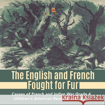 The English and French Fought for Fur Causes of French and Indian War Grade 4 Children's American Revolution History Baby Professor 9781541953611 Baby Professor - książka