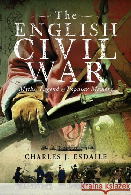 The English Civil War: Myth, Legend and Popular Memory Charles J. Esdaile 9781399037488 Pen & Sword Military - książka