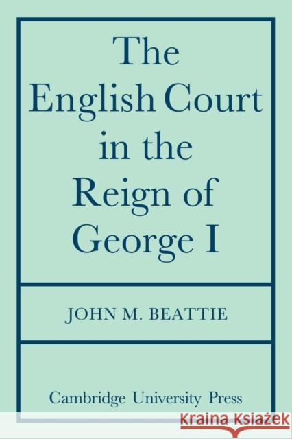 The English Court in the Reign of George 1 John M. Beattie 9780521085090 Cambridge University Press - książka
