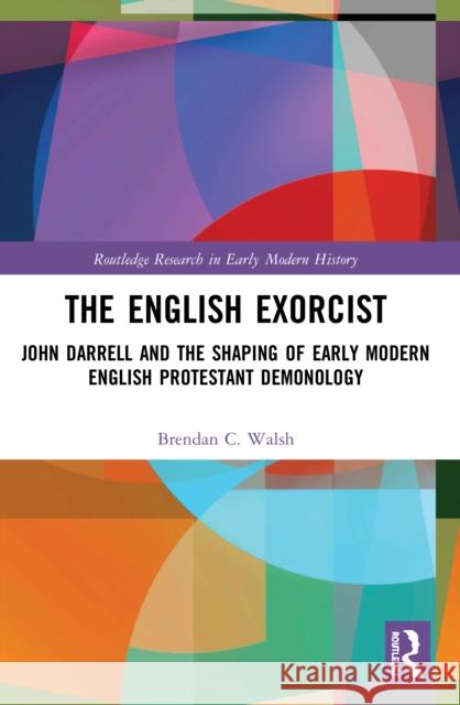 The English Exorcist: John Darrell and the Shaping of Early Modern English Protestant Demonology  9780367528249 Routledge - książka