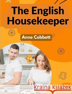 The English Housekeeper: A Manual of Domestic Management Anne Cobbett   9781805474296 Intell Book Publishers - książka