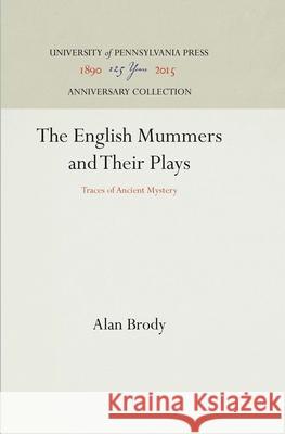 The English Mummers and Their Plays: Traces of Ancient Mystery Alan Brody 9780812276114 University of Pennsylvania Press - książka