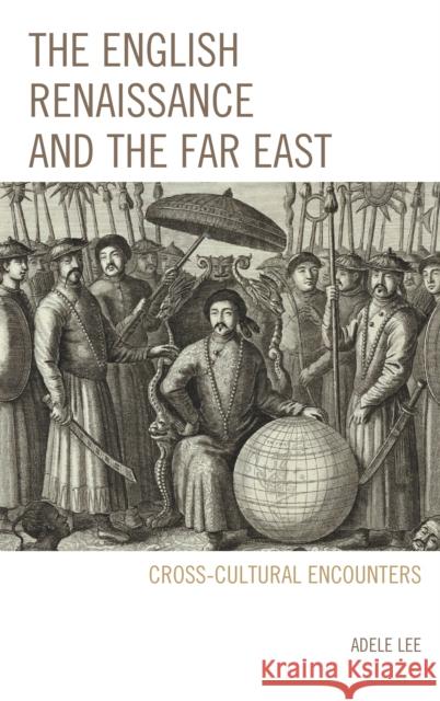 The English Renaissance and the Far East: Cross-Cultural Encounters Adele Lee 9781611475159 Fairleigh Dickinson University Press - książka