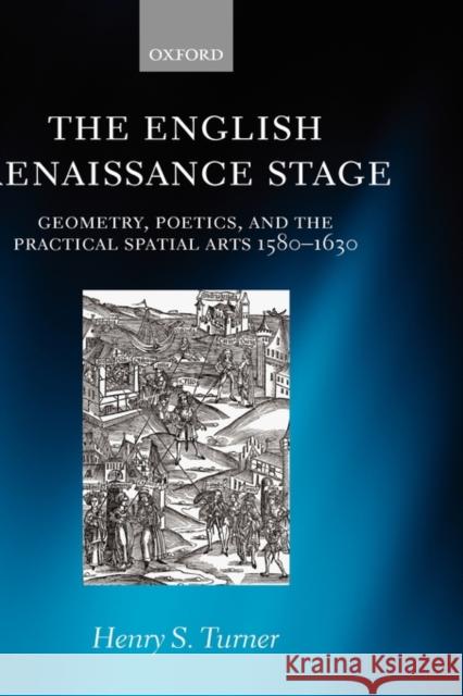 The English Renaissance Stage: Geometry, Poetics, and the Practical Spatial Arts 1580-1630 Turner, Henry S. 9780199287383 Oxford University Press - książka