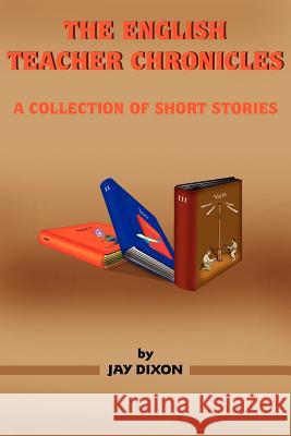 The English Teacher Chronicles: A Collection of Short Stories Dixon, Jay 9781420839494 Authorhouse - książka