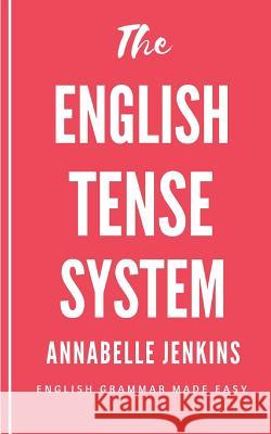 The English Tense System: English Grammar Made Easy Annabelle Jenkins 9781717548023 Createspace Independent Publishing Platform - książka