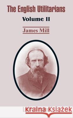 The English Utilitarians: Volume II (James Mill) Stephen, Leslie 9781410212733 University Press of the Pacific - książka