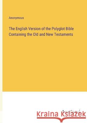 The English Version of the Polyglot Bible Containing the Old and New Testaments Anonymous   9783382156527 Anatiposi Verlag - książka