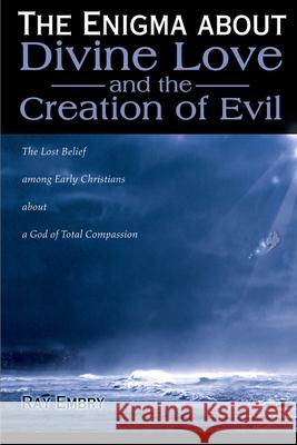 The Enigma about Divine Love and the Creation of Evil: The Lost Belief Among Early Christians about a God of Total Compassion Embry, Ray 9780595136926 Writers Club Press - książka