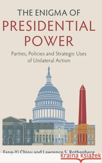 The Enigma of Presidential Power: Parties, Policies and Strategic Uses of Unilateral Action Fang-Yi Chiou Lawrence S. Rothenberg 9781107191501 Cambridge University Press - książka