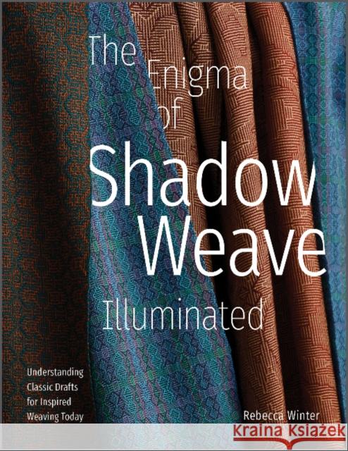 The Enigma of Shadow Weave Illuminated: Understanding Classic Drafts for Inspired Weaving Today Rebecca Winter 9780764362040 Schiffer Publishing Ltd - książka