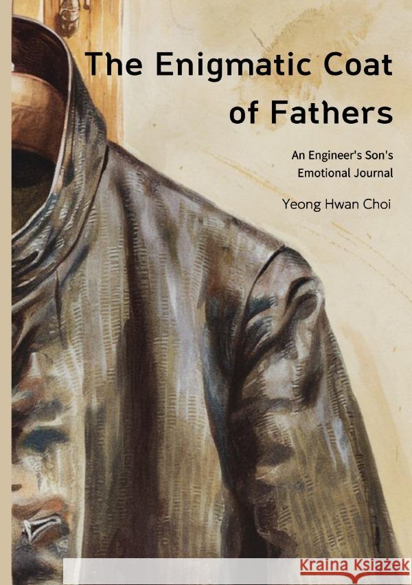 The Enigmatic Coat of Fathers : An Engineer's Son's Emotional Journal Choi, Yeong Hwan 9783759895028 epubli - książka