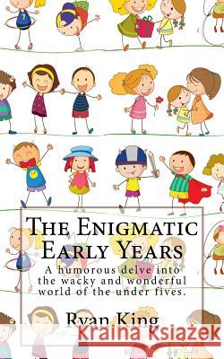 The Enigmatic Early Years: A humorous delve into the wacky and wonderful world of the under fives. King, Megan 9781974172061 Createspace Independent Publishing Platform - książka