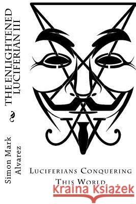 The Enlightened Luciferian III: -Luciferians Conquering This World- Simon Mark Alvarez 9781515292326 Createspace Independent Publishing Platform - książka