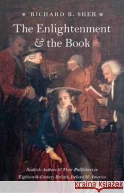 The Enlightenment and the Book: Scottish Authors and Their Publishers in Eighteenth-Century Britain, Ireland, and America Sher, Richard B. 9780226752525 University of Chicago Press - książka