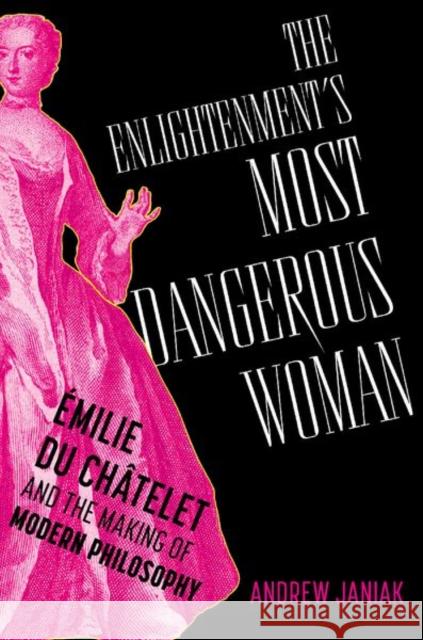 The Enlightenment's Most Dangerous Woman: Emilie du Chatelet and the Making of Modern Philosophy Andrew (Professor of Philosophy and Bass Fellow, Professor of Philosophy and Bass Fellow, Duke University) Janiak 9780197757987 Oxford University Press, USA - książka