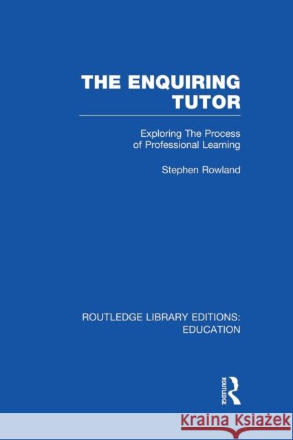 The Enquiring Tutor (Rle Edu O): Exploring the Process of Professional Learning Stephen Rowland 9781138008342 Routledge - książka