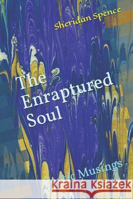 The Enraptured Soul: Poetic Musings Sheridan Spence 9781533031761 Createspace Independent Publishing Platform - książka