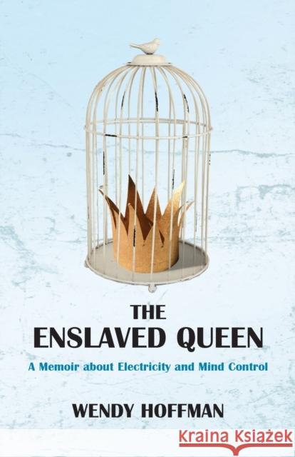 The Enslaved Queen: A Memoir about Electricity and Mind Control Wendy Hoffman 9781911597834 Aeon Books - książka