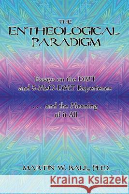The Entheological Paradigm: Essays on the DMT and 5-MeO-DMT Experience, and the Meaning of it All Ball, Martin W. 9781478275725 Createspace - książka