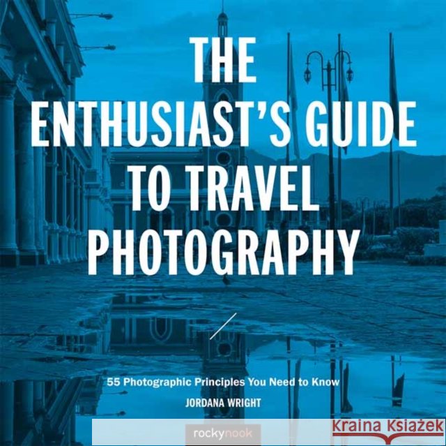 The Enthusiast's Guide to Travel Photography: 55 Photographic Principles You Need to Know  9781681983424 Rocky Nook - książka