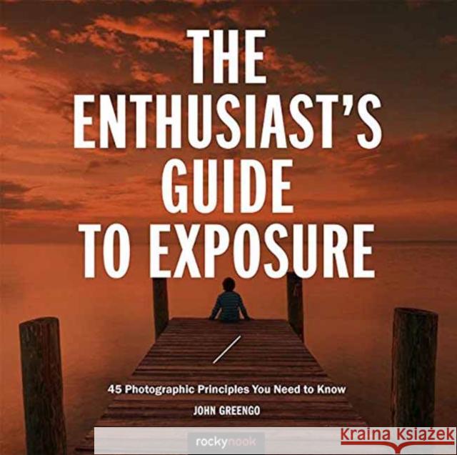 The Enthusiast's Guide to Exposure: 49 Photographic Principles You Need to Know John Greengo 9781681982588 Rocky Nook - książka