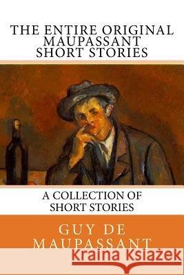 The Entire Oiginal Maupassant SHORT STORIES Maupassant, Guy De 9781545433836 Createspace Independent Publishing Platform - książka