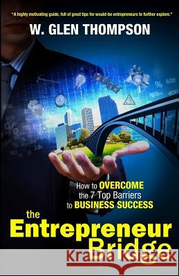 The Entrepreneur Bridge: How to Overcome the 7 Top Barriers to Business Success W. Glen Thompson 9780988843608 Stimulus Press - książka