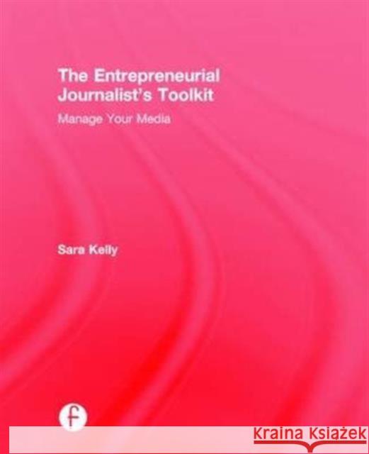 The Entrepreneurial Journalist's Toolkit: Manage Your Media Sara Kelly 9781138816473 Focal Press - książka