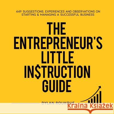 The Entrepreneur's Little Instruction Guide: 449 Suggestions, experiences and observations on starting and managing a successful business Dylan Roukous 9781950282517 Bublish, Inc. - książka