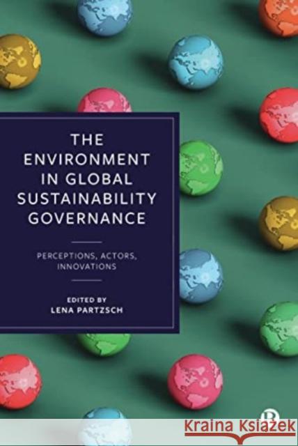 The Environment in Global Sustainability Governance: Perceptions, Actors, Innovations Lena Partzsch 9781529228007 Bristol University Press - książka