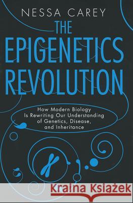 The Epigenetics Revolution: How Modern Biology Is Rewriting Our Understanding of Genetics, Disease, and Inheritance Nessa Carey 9780231161176 Columbia University Press - książka