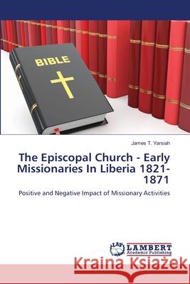 The Episcopal Church - Early Missionaries In Liberia 1821-1871 Yarsiah, James T. 9783659490033 LAP Lambert Academic Publishing - książka