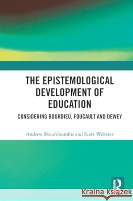 The Epistemological Development of Education: Considering Bourdieu, Foucault and Dewey Andrew Skourdoumbis Scott Webster 9780367757632 Routledge - książka