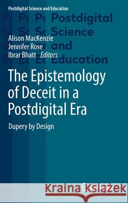 The Epistemology of Deceit in a Postdigital Era: Dupery by Design Alison MacKenzie Jennifer Rose Ibrar Bhatt 9783030721534 Springer - książka