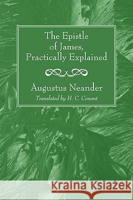 The Epistle of James, Practically Explained Augustus Neander H. C. Conant 9781606086834 Wipf & Stock Publishers - książka