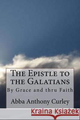 The Epistle to the Galatians: By Grace and thru Faith Curley, Abba Anthony 9781548155667 Createspace Independent Publishing Platform - książka
